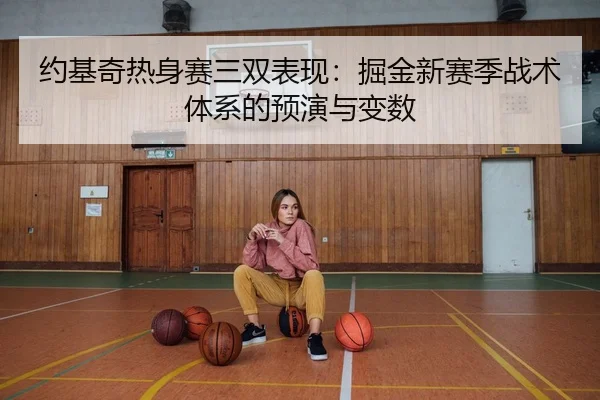 约基奇热身赛三双表现：掘金新赛季战术体系的预演与变数