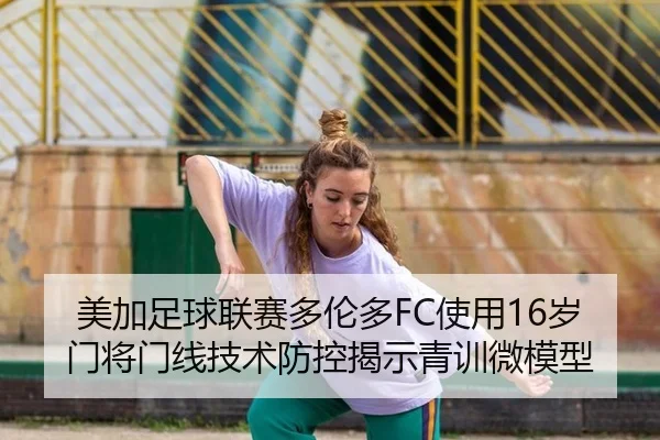 美加足球联赛多伦多FC使用16岁门将门线技术防控揭示青训微模型
